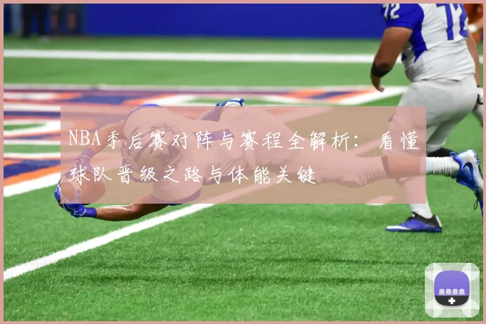 NBA季后赛对阵与赛程全解析：看懂球队晋级之路与体能关键