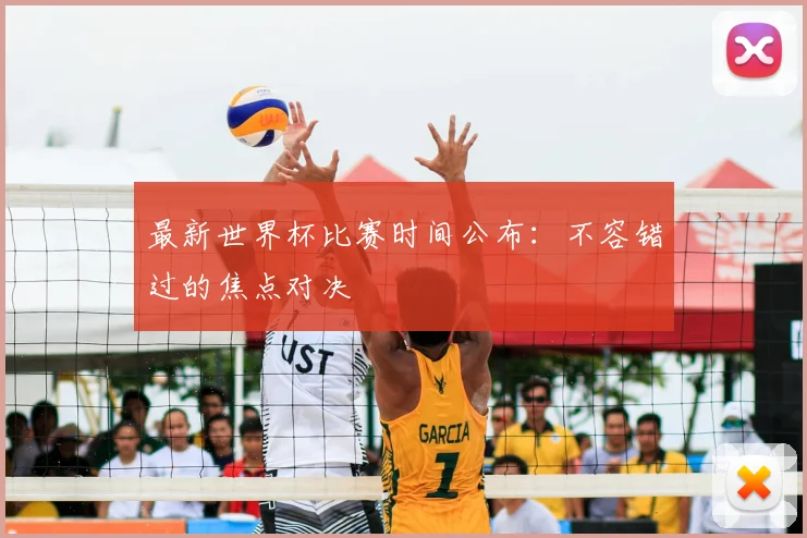 最新世界杯比赛时间公布：不容错过的焦点对决