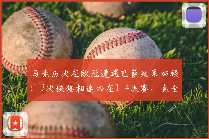 马竞历次在欧冠遭遇巴萨结果回顾：3次狭路相逢均在1_4决赛，竟全部成功晋级