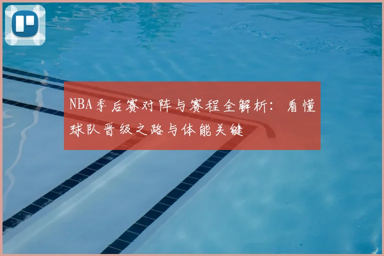 NBA季后赛对阵与赛程全解析：看懂球队晋级之路与体能关键