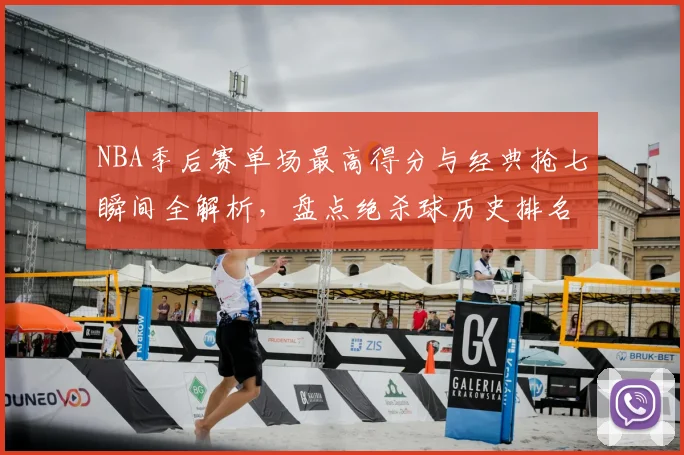 NBA季后赛单场最高得分与经典抢七瞬间全解析，盘点绝杀球历史排名