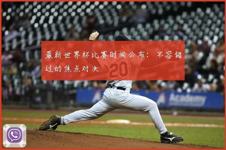 最新世界杯比赛时间公布：不容错过的焦点对决