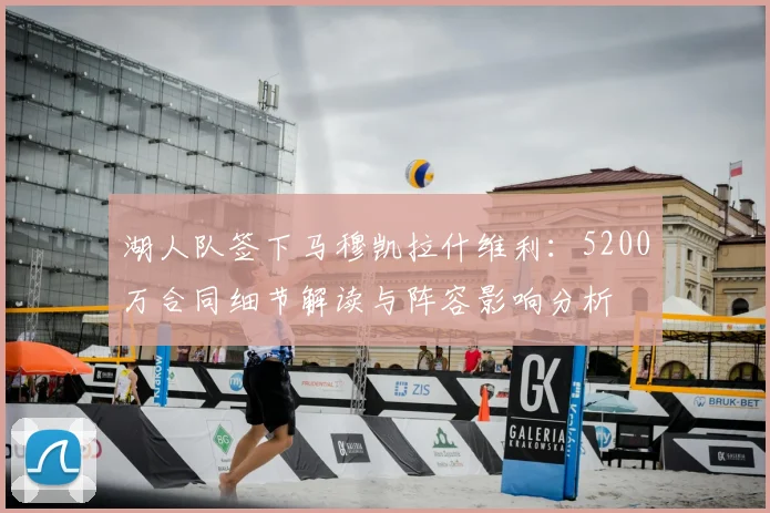 湖人队签下马穆凯拉什维利：5200万合同细节解读与阵容影响分析